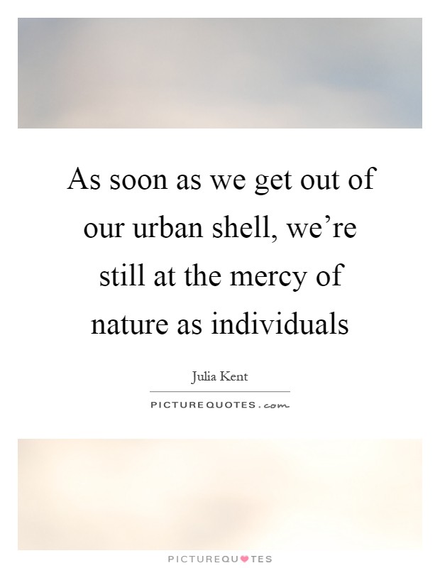 As soon as we get out of our urban shell, we're still at the mercy of nature as individuals Picture Quote #1