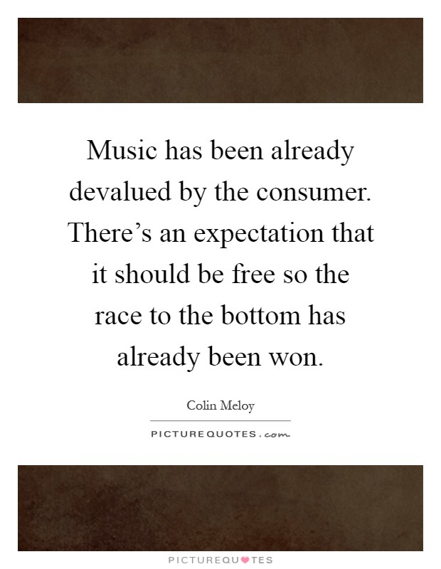 Music has been already devalued by the consumer. There's an expectation that it should be free so the race to the bottom has already been won Picture Quote #1