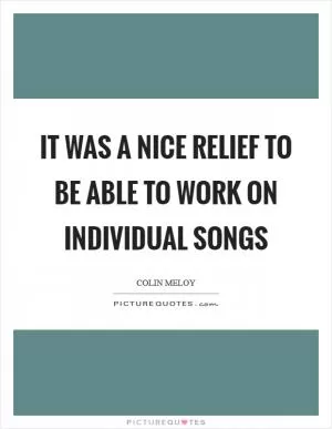 It was a nice relief to be able to work on individual songs Picture Quote #1