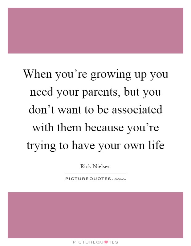When you're growing up you need your parents, but you don't want to be associated with them because you're trying to have your own life Picture Quote #1