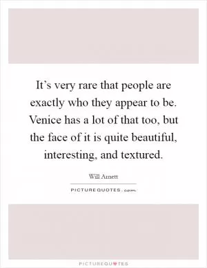 It’s very rare that people are exactly who they appear to be. Venice has a lot of that too, but the face of it is quite beautiful, interesting, and textured Picture Quote #1