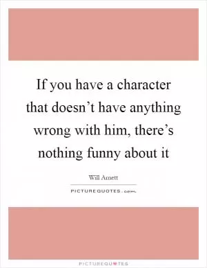 If you have a character that doesn’t have anything wrong with him, there’s nothing funny about it Picture Quote #1