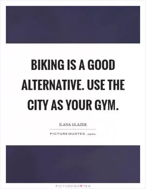 Biking is a good alternative. Use the city as your gym Picture Quote #1