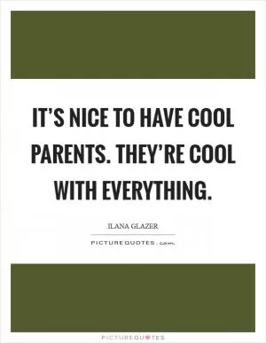 It’s nice to have cool parents. They’re cool with everything Picture Quote #1