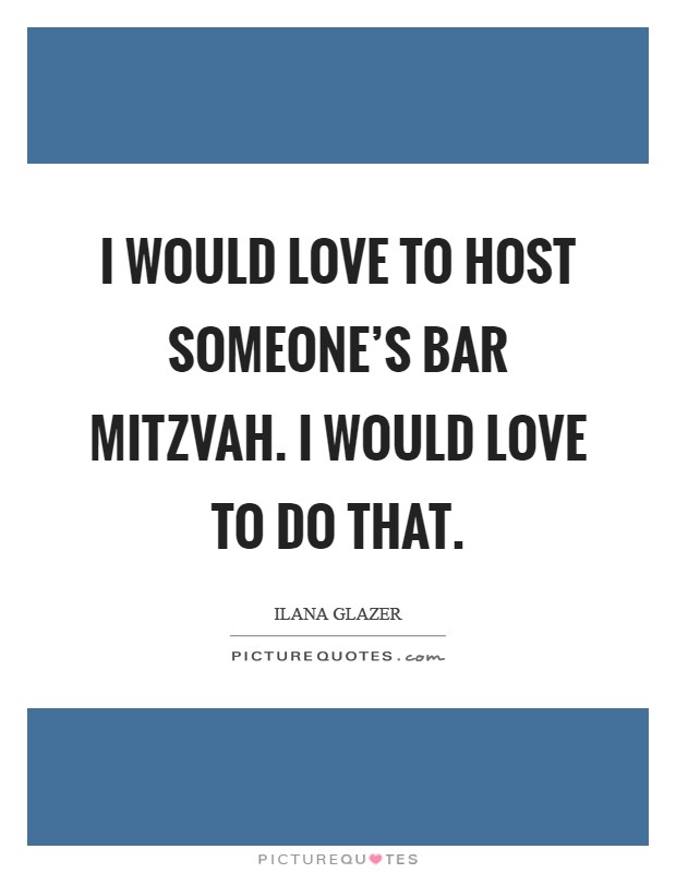 I would love to host someone's bar mitzvah. I would love to do that Picture Quote #1