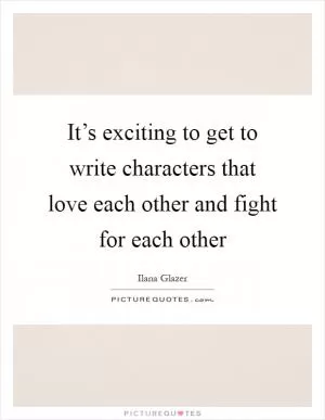 It’s exciting to get to write characters that love each other and fight for each other Picture Quote #1