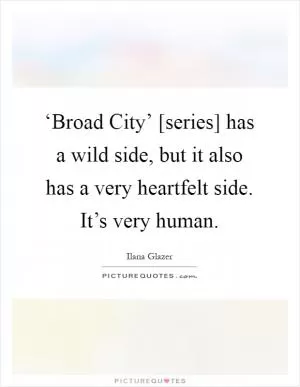 ‘Broad City’ [series] has a wild side, but it also has a very heartfelt side. It’s very human Picture Quote #1
