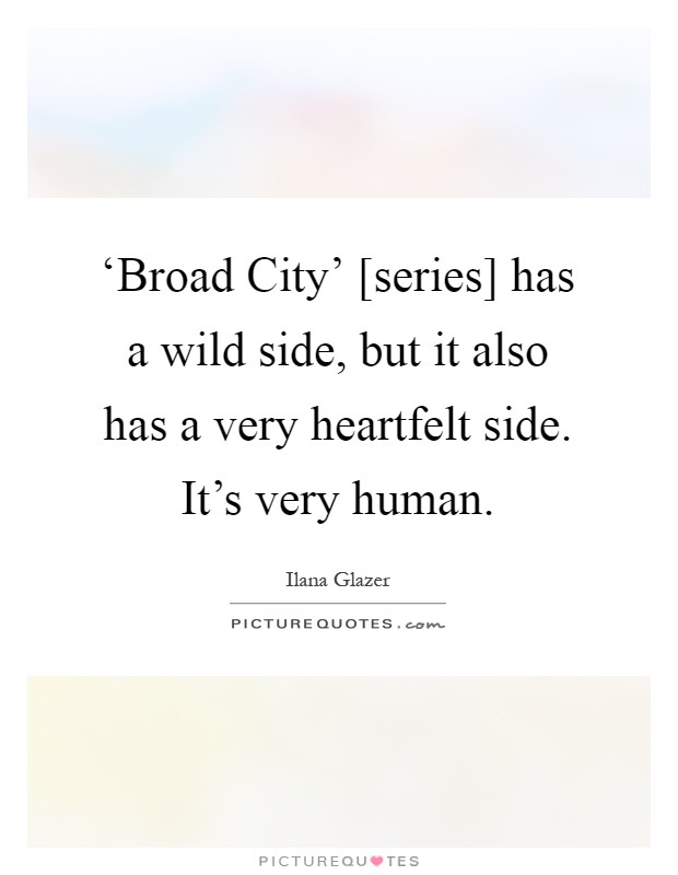 ‘Broad City' [series] has a wild side, but it also has a very heartfelt side. It's very human Picture Quote #1