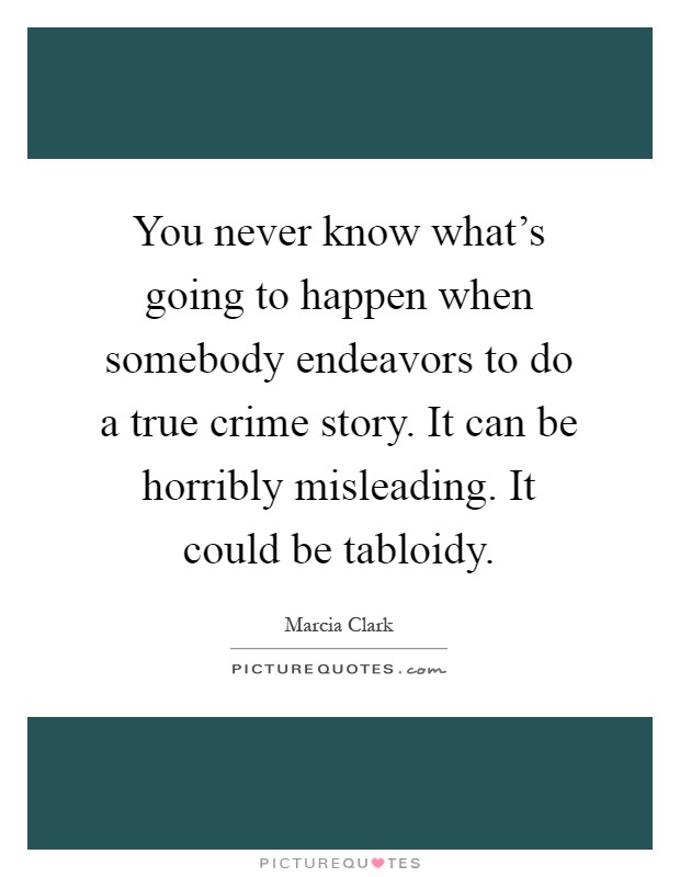 You never know what's going to happen when somebody endeavors to do a true crime story. It can be horribly misleading. It could be tabloidy Picture Quote #1