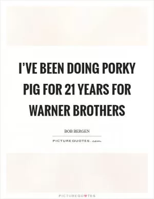 I’ve been doing Porky Pig for 21 years for Warner Brothers Picture Quote #1