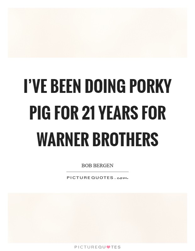 I've been doing Porky Pig for 21 years for Warner Brothers Picture Quote #1
