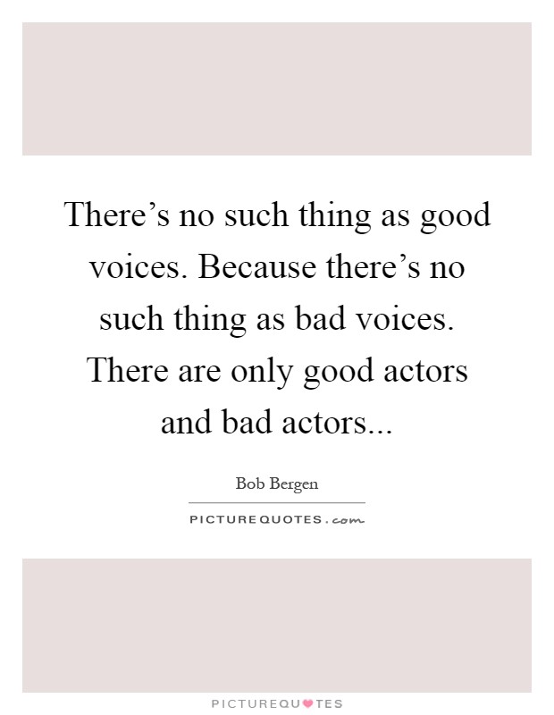 There's no such thing as good voices. Because there's no such thing as bad voices. There are only good actors and bad actors Picture Quote #1