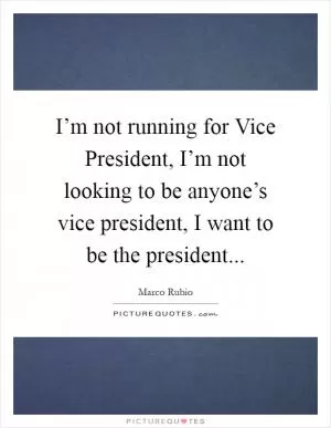 I’m not running for Vice President, I’m not looking to be anyone’s vice president, I want to be the president Picture Quote #1
