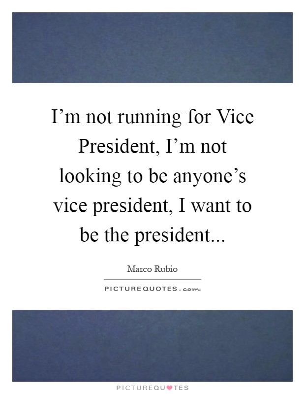 I'm not running for Vice President, I'm not looking to be anyone's vice president, I want to be the president Picture Quote #1