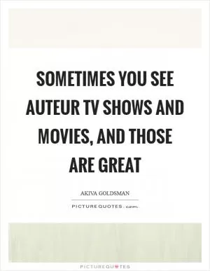 Sometimes you see auteur TV shows and movies, and those are great Picture Quote #1