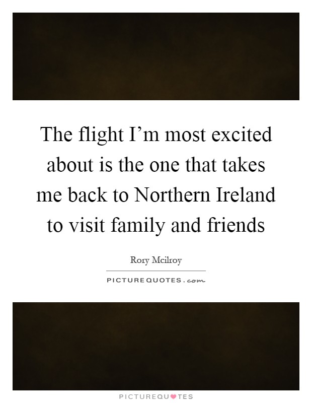 The flight I'm most excited about is the one that takes me back to Northern Ireland to visit family and friends Picture Quote #1