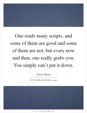 One reads many scripts, and some of them are good and some of them are not, but every now and then, one really grabs you. You simply can’t put it down Picture Quote #1