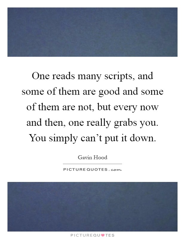 One reads many scripts, and some of them are good and some of them are not, but every now and then, one really grabs you. You simply can't put it down Picture Quote #1