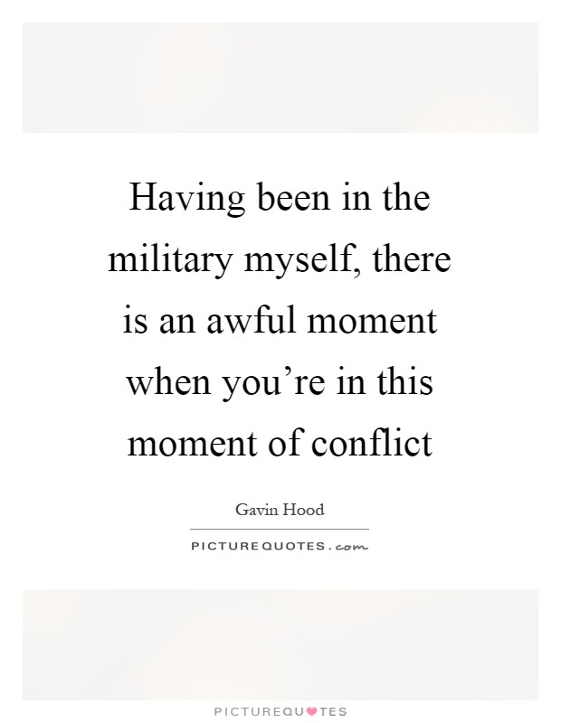 Having been in the military myself, there is an awful moment when you're in this moment of conflict Picture Quote #1