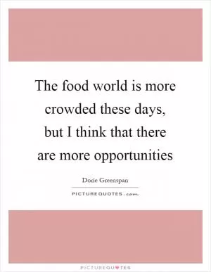 The food world is more crowded these days, but I think that there are more opportunities Picture Quote #1