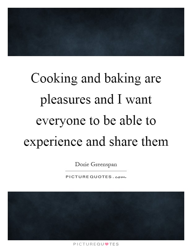 Cooking and baking are pleasures and I want everyone to be able to experience and share them Picture Quote #1