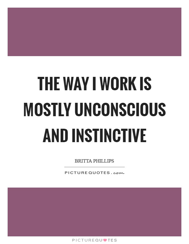 The way I work is mostly unconscious and instinctive Picture Quote #1