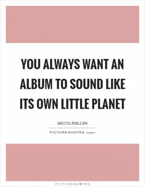 You always want an album to sound like its own little planet Picture Quote #1