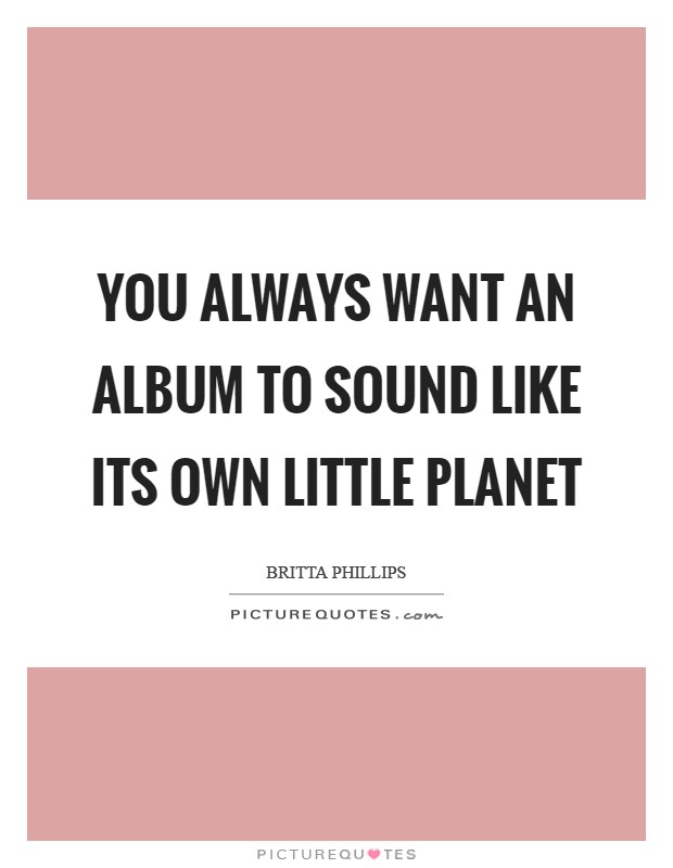 You always want an album to sound like its own little planet Picture Quote #1