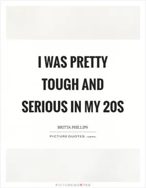 I was pretty tough and serious in my 20s Picture Quote #1
