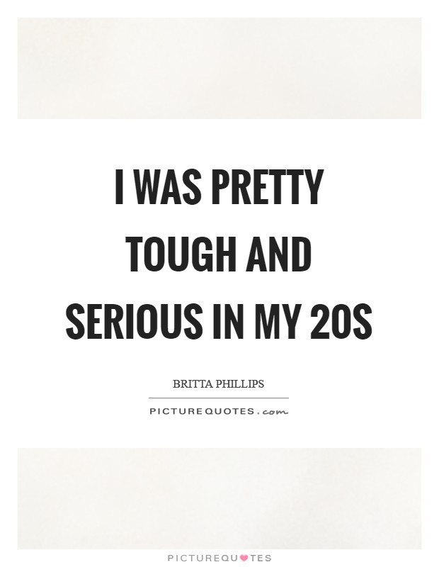 I was pretty tough and serious in my 20s Picture Quote #1