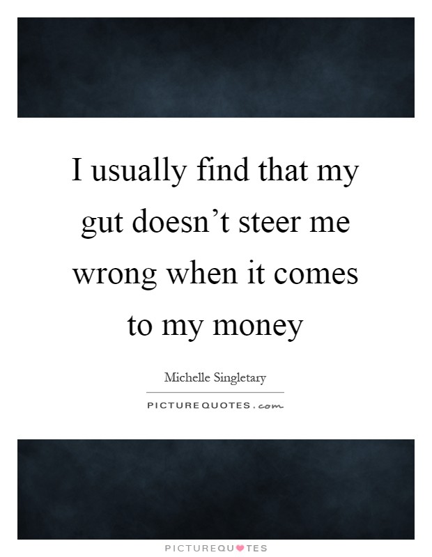 I usually find that my gut doesn't steer me wrong when it comes to my money Picture Quote #1