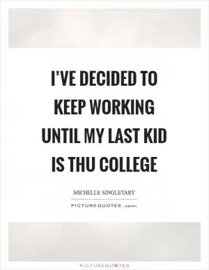 I’ve decided to keep working until my last kid is thu college Picture Quote #1
