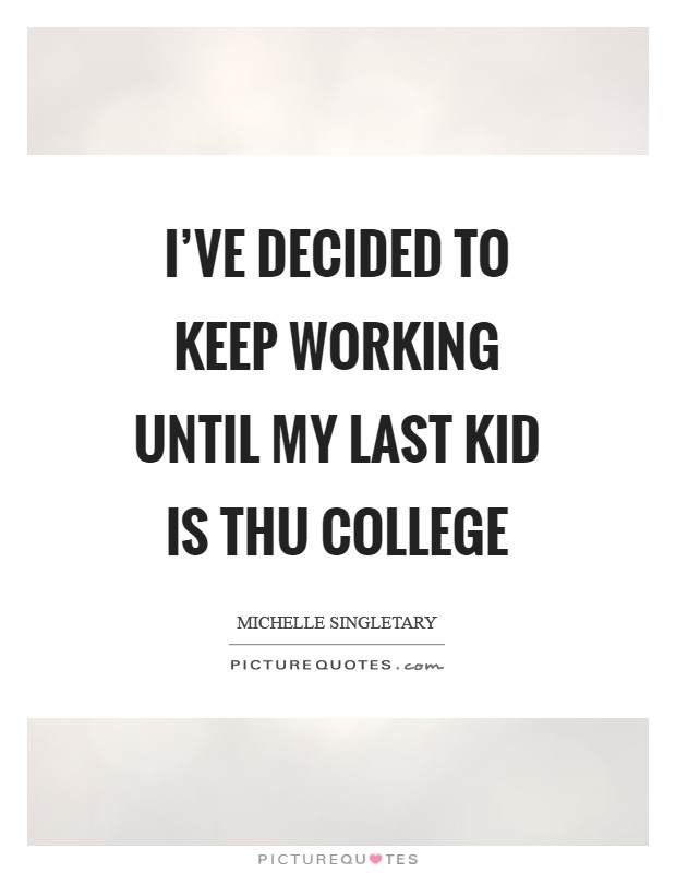 I've decided to keep working until my last kid is thu college Picture Quote #1