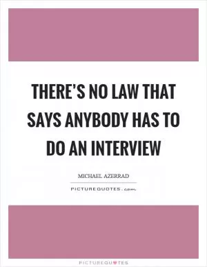 There’s no law that says anybody has to do an interview Picture Quote #1