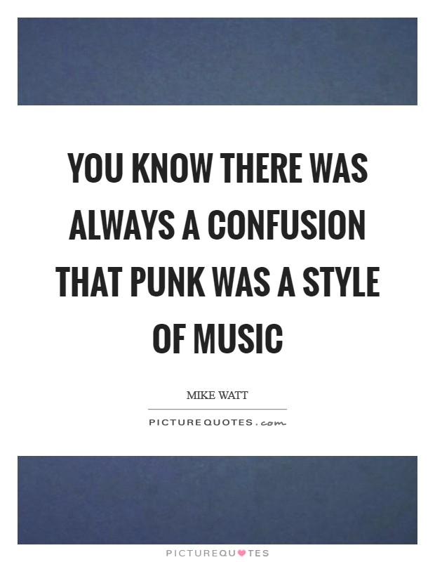You know there was always a confusion that punk was a style of music Picture Quote #1