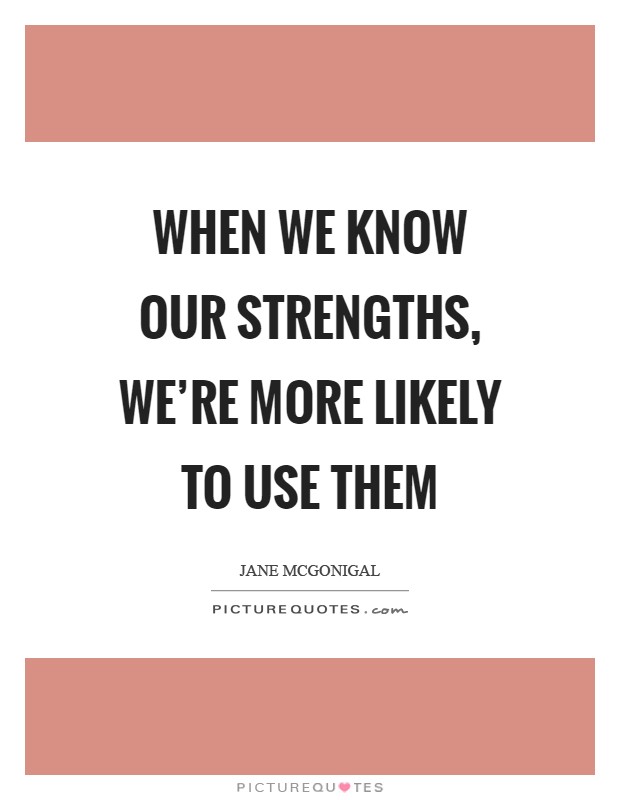 When we know our strengths, we're more likely to use them Picture Quote #1