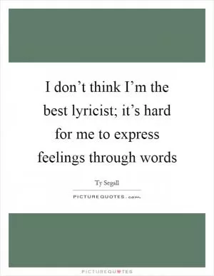 I don’t think I’m the best lyricist; it’s hard for me to express feelings through words Picture Quote #1