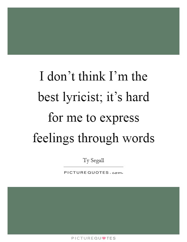 I don't think I'm the best lyricist; it's hard for me to express feelings through words Picture Quote #1
