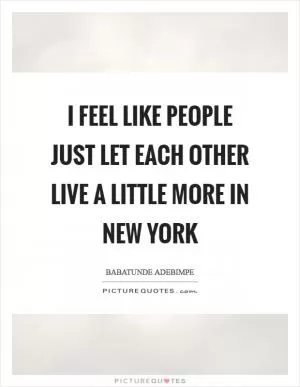 I feel like people just let each other live a little more in New York Picture Quote #1