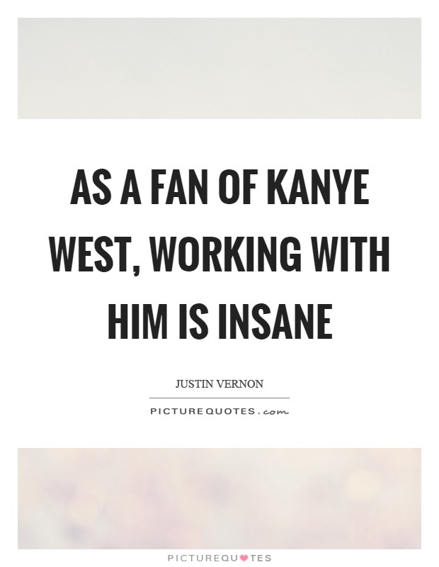 As a fan of Kanye West, working with him is insane Picture Quote #1