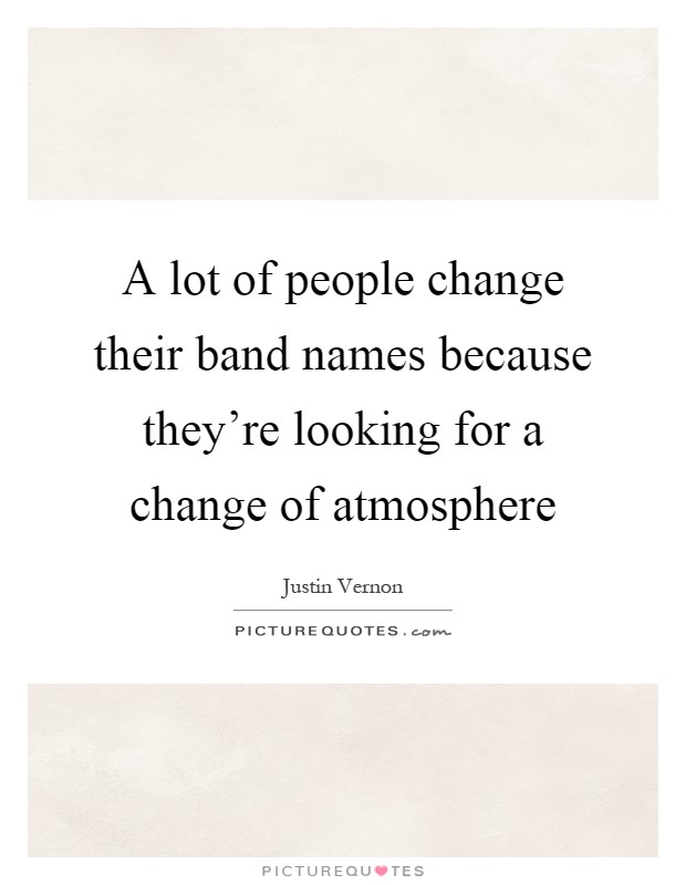 A lot of people change their band names because they're looking for a change of atmosphere Picture Quote #1