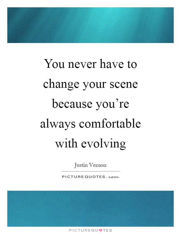 You never have to change your scene because you're always comfortable with evolving Picture Quote #1