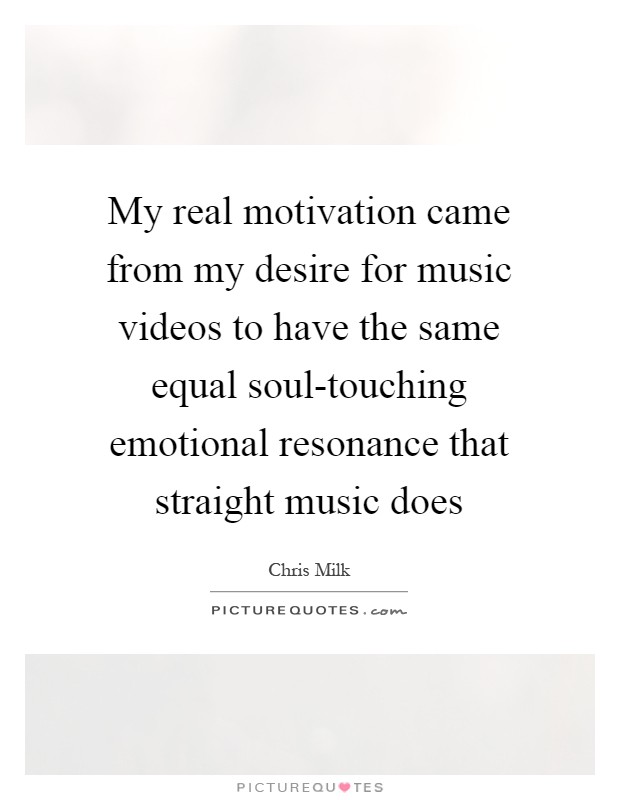My real motivation came from my desire for music videos to have the same equal soul-touching emotional resonance that straight music does Picture Quote #1