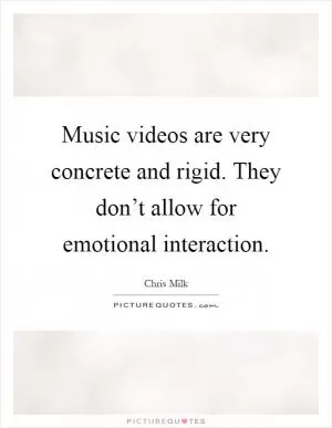 Music videos are very concrete and rigid. They don’t allow for emotional interaction Picture Quote #1