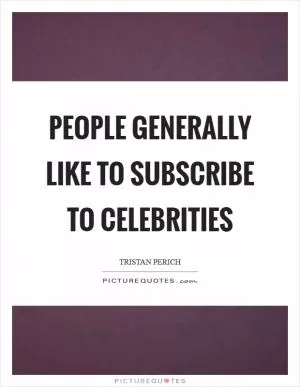 People generally like to subscribe to celebrities Picture Quote #1