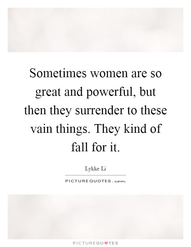 Sometimes women are so great and powerful, but then they surrender to these vain things. They kind of fall for it Picture Quote #1