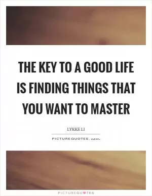 The key to a good life is finding things that you want to master Picture Quote #1