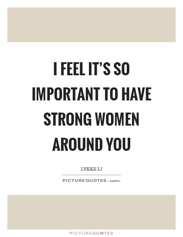 I feel it's so important to have strong women around you Picture Quote #1