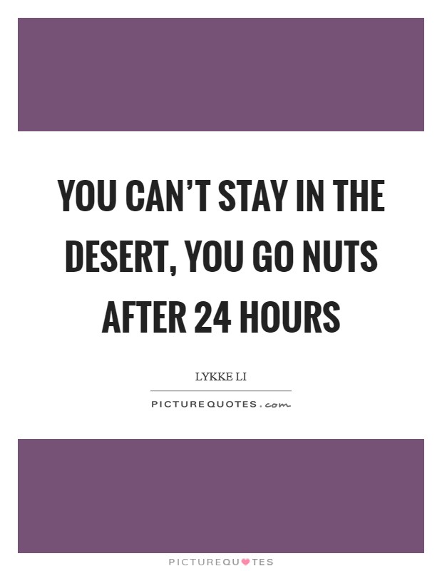You can't stay in the desert, you go nuts after 24 hours Picture Quote #1