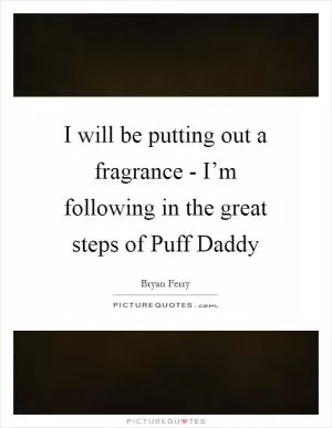 I will be putting out a fragrance - I’m following in the great steps of Puff Daddy Picture Quote #1